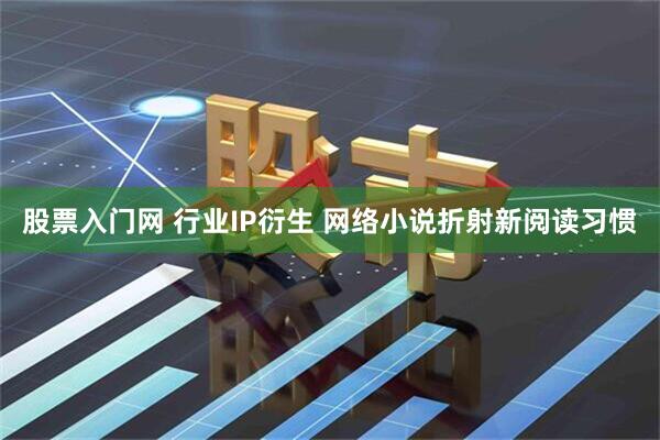 股票入门网 行业IP衍生 网络小说折射新阅读习惯