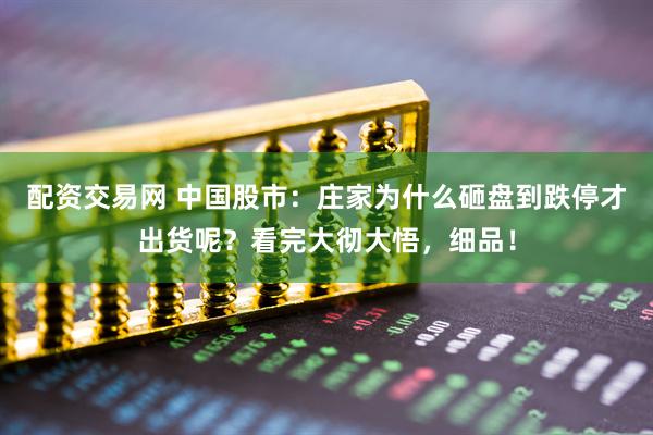 配资交易网 中国股市：庄家为什么砸盘到跌停才出货呢？看完大彻大悟，细品！