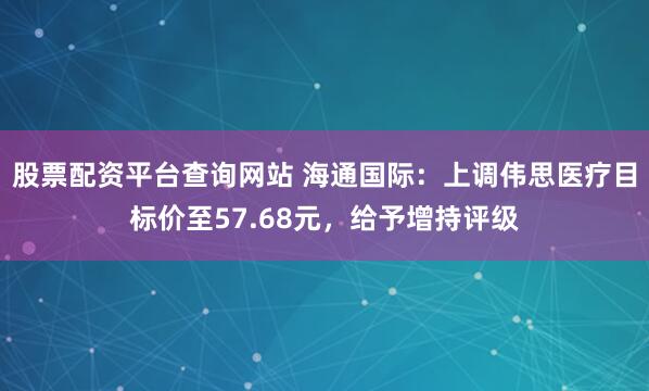 股票配资平台查询网站 海通国际：上调伟思医疗目标价至57.68元，给予增持评级