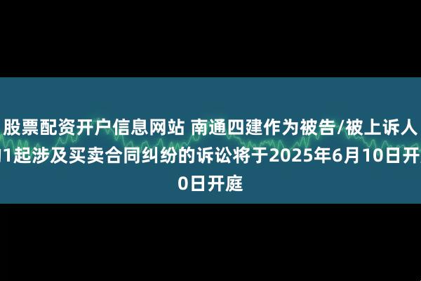 股票配资开户信息网站 南通四建作为被告/被上诉人的1起涉及买卖合同纠纷的诉讼将于2025年6月10日开庭