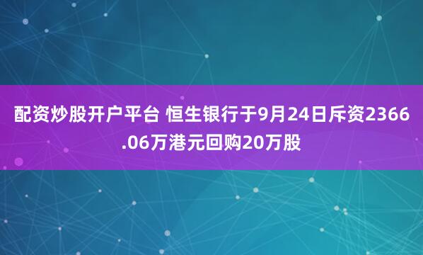 配资炒股开户平台 恒生银行于9月24日斥资2366.06万港元回购20万股